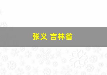 张义 吉林省